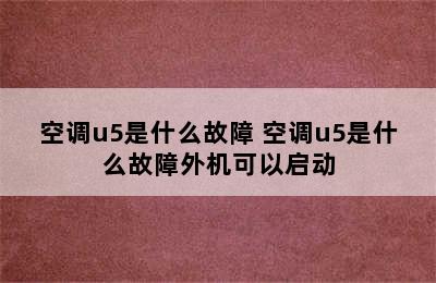 空调u5是什么故障 空调u5是什么故障外机可以启动